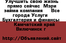 Улучшить свою жизнь прямо сейчас, Мэри займа компания.  - Все города Услуги » Бухгалтерия и финансы   . Камчатский край,Вилючинск г.